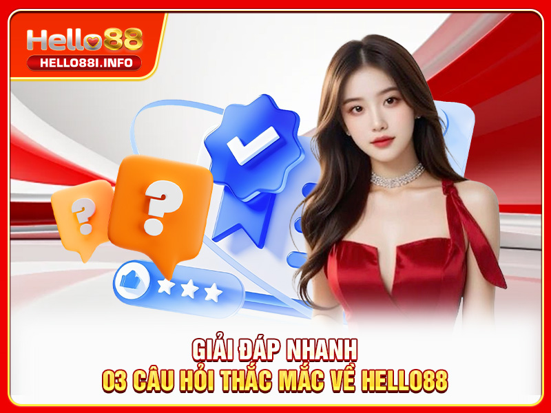 Giải đáp nhanh 03 câu hỏi thắc mắc về HELLO88